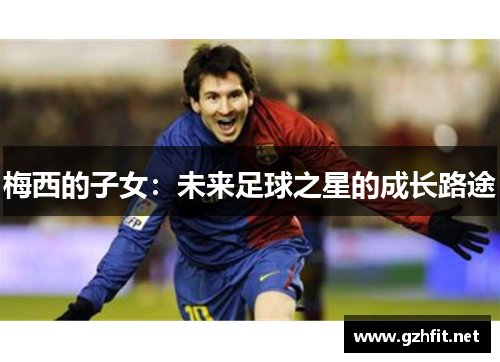 梅西的子女：未来足球之星的成长路途