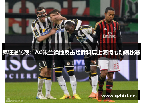 疯狂逆转夜：AC米兰绝地反击险胜科莫上演惊心动魄比赛