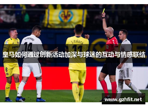 皇马如何通过创新活动加深与球迷的互动与情感联结