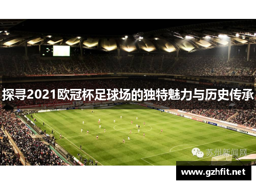 探寻2021欧冠杯足球场的独特魅力与历史传承