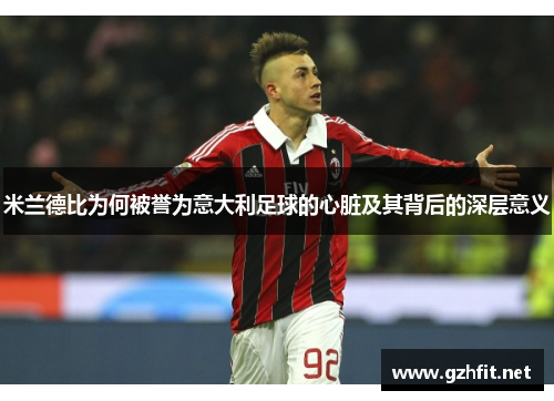 米兰德比为何被誉为意大利足球的心脏及其背后的深层意义