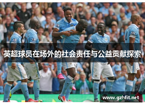 英超球员在场外的社会责任与公益贡献探索