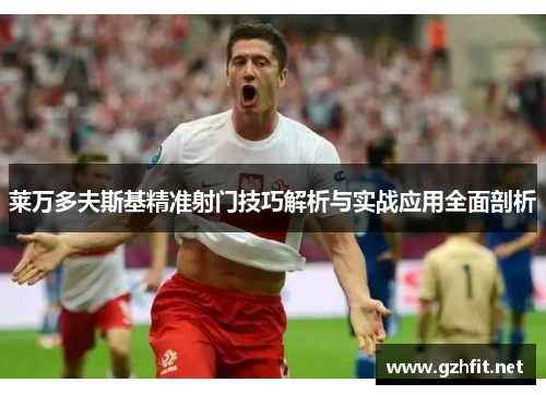 莱万多夫斯基精准射门技巧解析与实战应用全面剖析