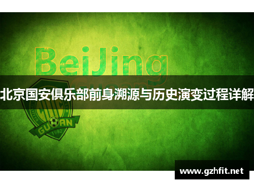 北京国安俱乐部前身溯源与历史演变过程详解