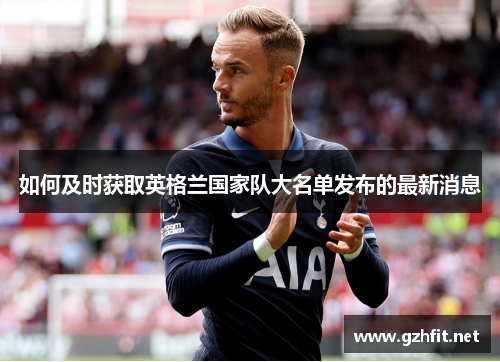 如何及时获取英格兰国家队大名单发布的最新消息