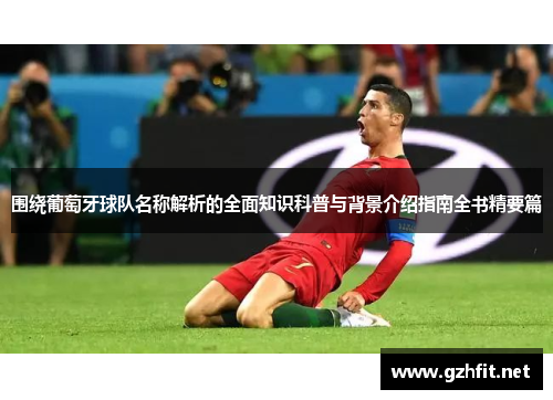 围绕葡萄牙球队名称解析的全面知识科普与背景介绍指南全书精要篇